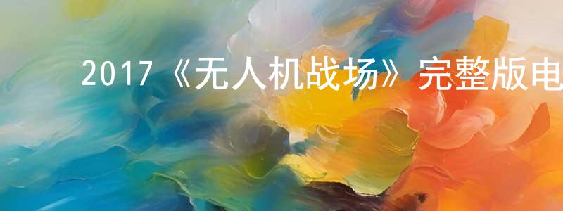 影视迷陈成洋的个人博客,2017《无人机战场》完整版电影/在线观看/百度云-美剧天堂